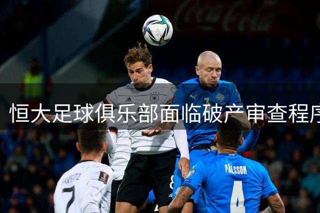 恒大足球俱乐部面临破产审查程序